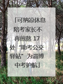 可纳凉休息 陪考家长不再煎熬 17处“助考公交驿站”为淄博中考护航