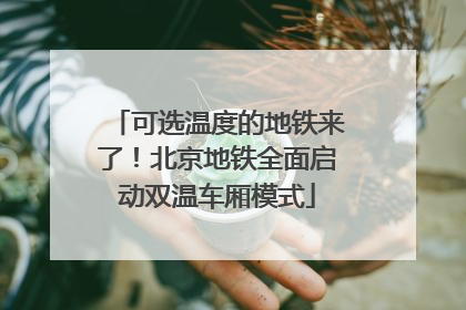 可选温度的地铁来了！北京地铁全面启动双温车厢模式