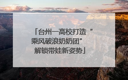 台州一高校打造“乘风破浪奶奶团” 解锁带娃新姿势