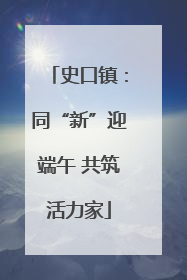 史口镇：同“新”迎端午 共筑活力家