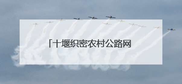 十堰织密农村公路网 铺就乡村振兴快车道