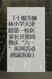 十堰市柳林小学天津路第一校区家长开放周暨庆“六一”系列活动圆满落幕