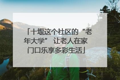 十堰这个社区的“老年大学” 让老人在家门口乐享多彩生活