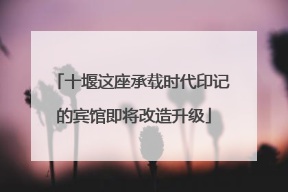 十堰这座承载时代印记的宾馆即将改造升级