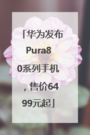 华为发布Pura80系列手机，售价6499元起