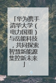 华为携手清华大学（电力国重）与岳能科技，共同探索智慧新能源集控新未来