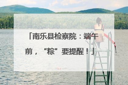 南乐县检察院:端午前,“粽”要提醒!
