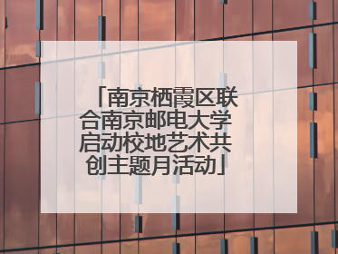 南京栖霞区联合南京邮电大学启动校地艺术共创主题月活动