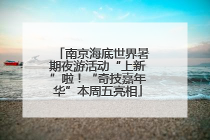 南京海底世界暑期夜游活动“上新”啦！“奇技嘉年华”本周五亮相