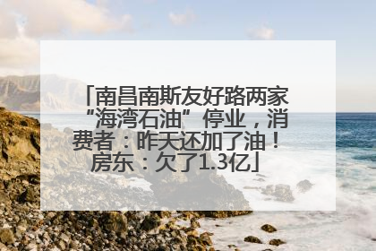 南昌南斯友好路两家“海湾石油”停业，消费者：昨天还加了油！房东：欠了1.3亿