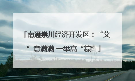 南通崇川经济开发区：“艾”意满满 一举高“粽”