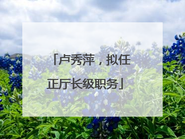 卢秀萍，拟任正厅长级职务