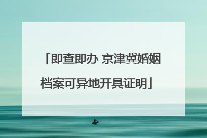 即查即办 京津冀婚姻档案可异地开具证明