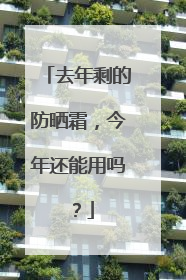 去年剩的防晒霜，今年还能用吗？