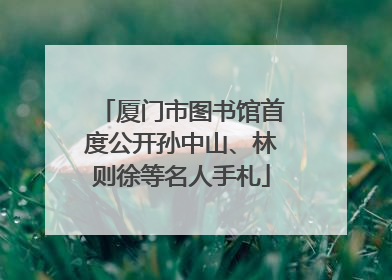 厦门市图书馆首度公开孙中山、林则徐等名人手札