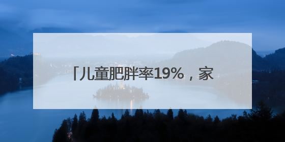 儿童肥胖率19%，家长应如何控制体重？
