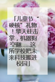 儿童节“硬核”礼物！擎天柱击掌，机器狗空翻……这所学校把未来科技搬进校园