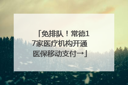免排队！常德17家医疗机构开通医保移动支付→