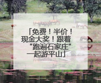 免费！半价！现金大奖！跟着“跑遍石家庄”一起游平山