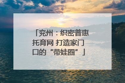 兖州：织密普惠托育网 打造家门口的“带娃圈”