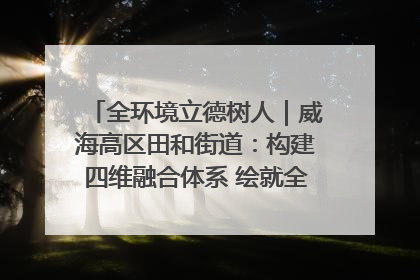 全环境立德树人｜威海高区田和街道：构建四维融合体系 绘就全环境立德树人新画卷