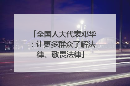 全国人大代表邓华：让更多群众了解法律、敬畏法律