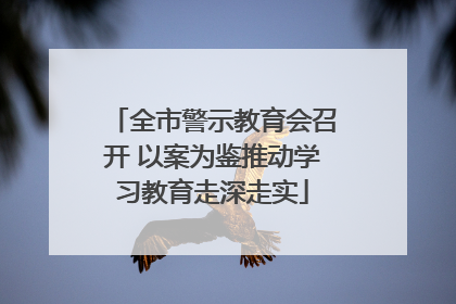 全市警示教育会召开 以案为鉴推动学习教育走深走实