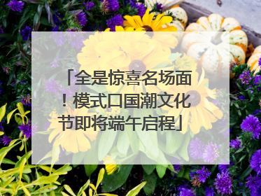 全是惊喜名场面！模式口国潮文化节即将端午启程