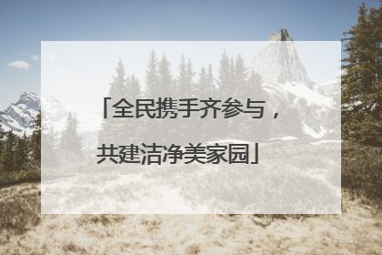 全民携手齐参与，共建洁净美家园