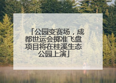 公园变赛场，成都世运会掷准飞盘项目将在桂溪生态公园上演