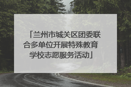 兰州市城关区团委联合多单位开展特殊教育学校志愿服务活动