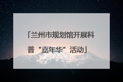 兰州市规划馆开展科普“嘉年华”活动