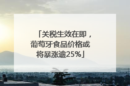 关税生效在即，葡萄牙食品价格或将暴涨逾25%
