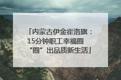 内蒙古伊金霍洛旗：15分钟职工幸福圈 “圈”出品质新生活