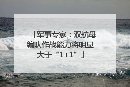 军事专家：双航母编队作战能力将明显大于“1+1”