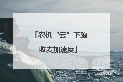农机“云”下跑 收麦加速度