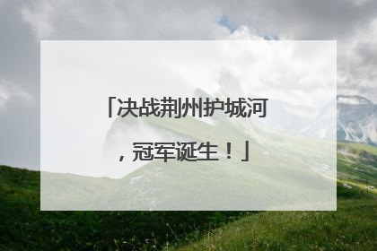 决战荆州护城河，冠军诞生！