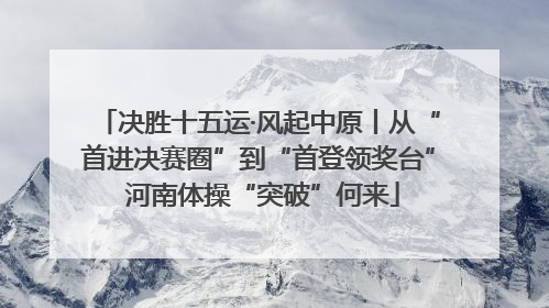 决胜十五运·风起中原丨从“首进决赛圈”到“首登领奖台” 河南体操“突破”何来