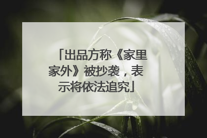 出品方称《家里家外》被抄袭，表示将依法追究