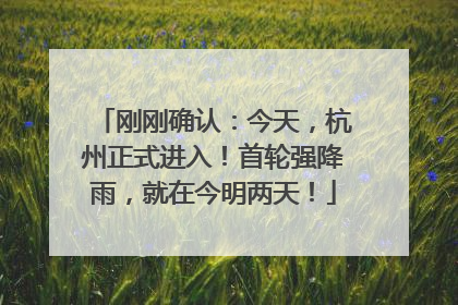 刚刚确认：今天，杭州正式进入！首轮强降雨，就在今明两天！