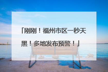 刚刚！福州市区一秒天黑！多地发布预警！