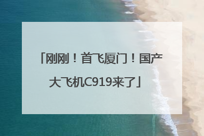 刚刚！首飞厦门！国产大飞机C919来了