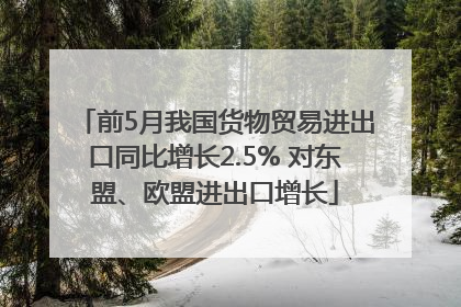 前5月我国货物贸易进出口同比增长2.5% 对东盟、欧盟进出口增长