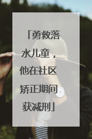 勇救落水儿童，他在社区矫正期间获减刑