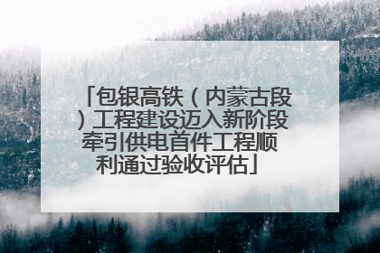 包银高铁（内蒙古段）工程建设迈入新阶段 牵引供电首件工程顺利通过验收评估
