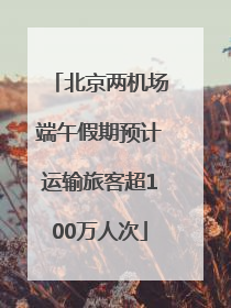 北京两机场端午假期预计运输旅客超100万人次
