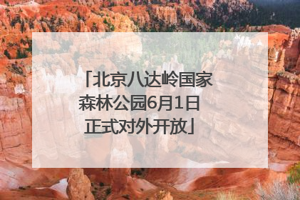 北京八达岭国家森林公园6月1日正式对外开放
