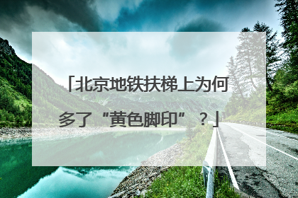 北京地铁扶梯上为何多了“黄色脚印”？