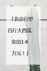 北京巨型百斤大西瓜卖出1.4万元！