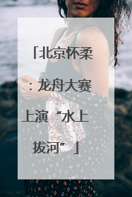 北京怀柔：龙舟大赛上演“水上拔河”